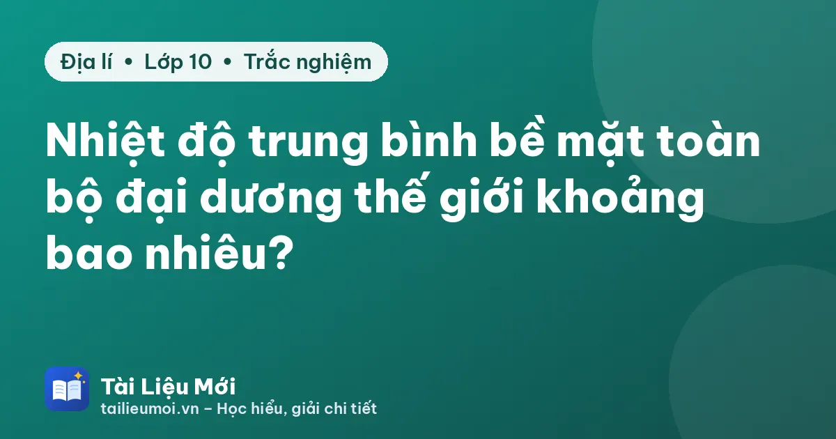 Nhiệt độ trung bình bề mặt toàn bộ đại dương thế giới khoảng bao nhiêu?