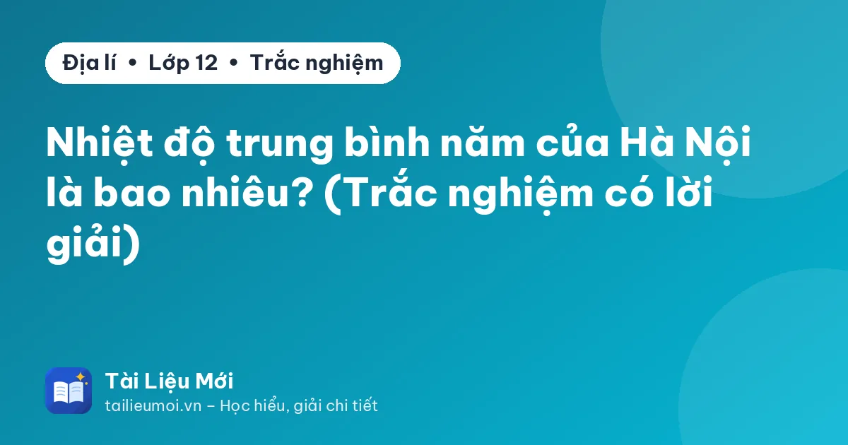 Nhiệt độ trung bình năm của Hà Nội là bao nhiêu? (Trắc nghiệm có lời giải)