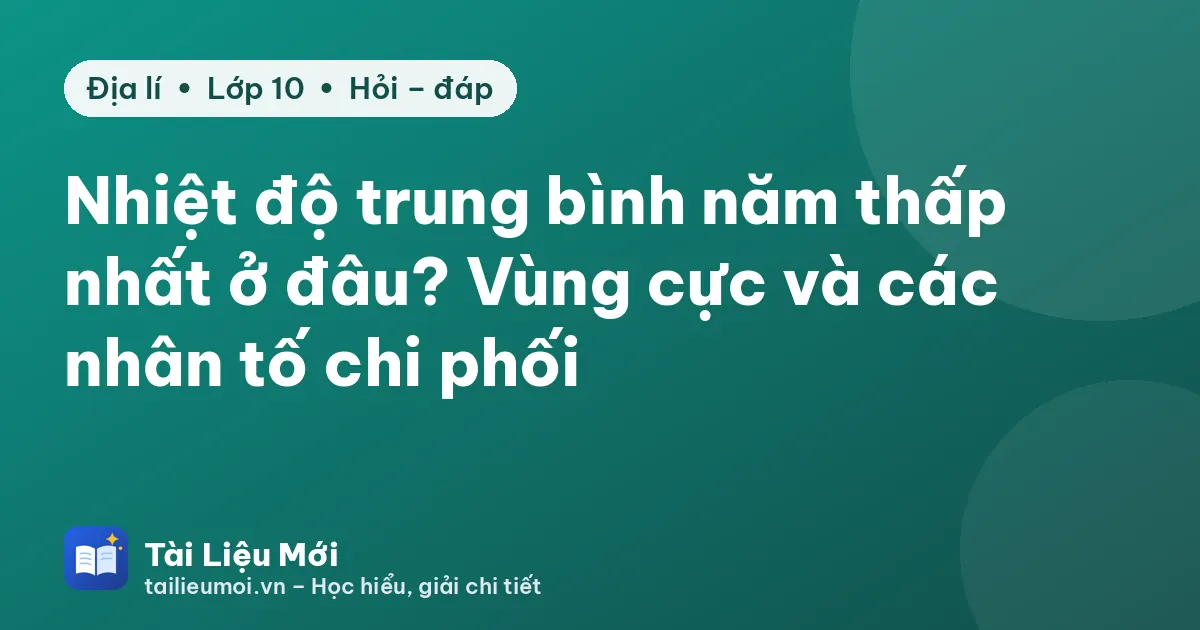 Nhiệt độ trung bình năm thấp nhất ở đâu? Vùng cực và các nhân tố chi phối