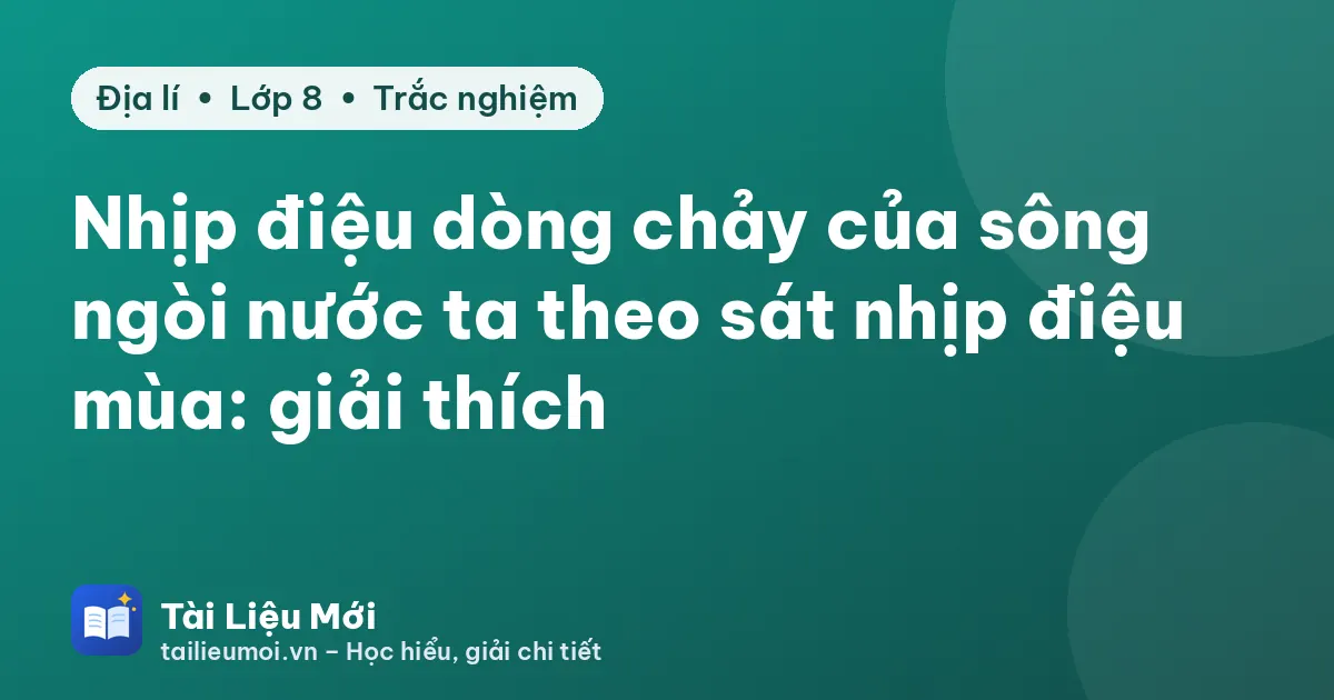 Nhịp điệu dòng chảy của sông ngòi nước ta theo sát nhịp điệu mùa: giải thích