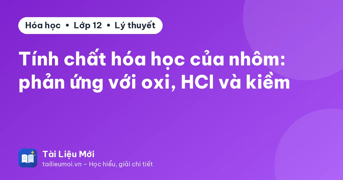 Tính chất hóa học của nhôm: phản ứng với oxi, HCl và kiềm