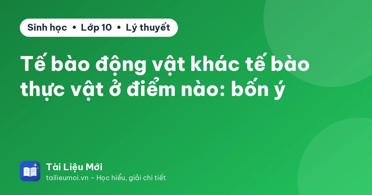 Tế bào động vật khác tế bào thực vật ở điểm nào: bốn ý