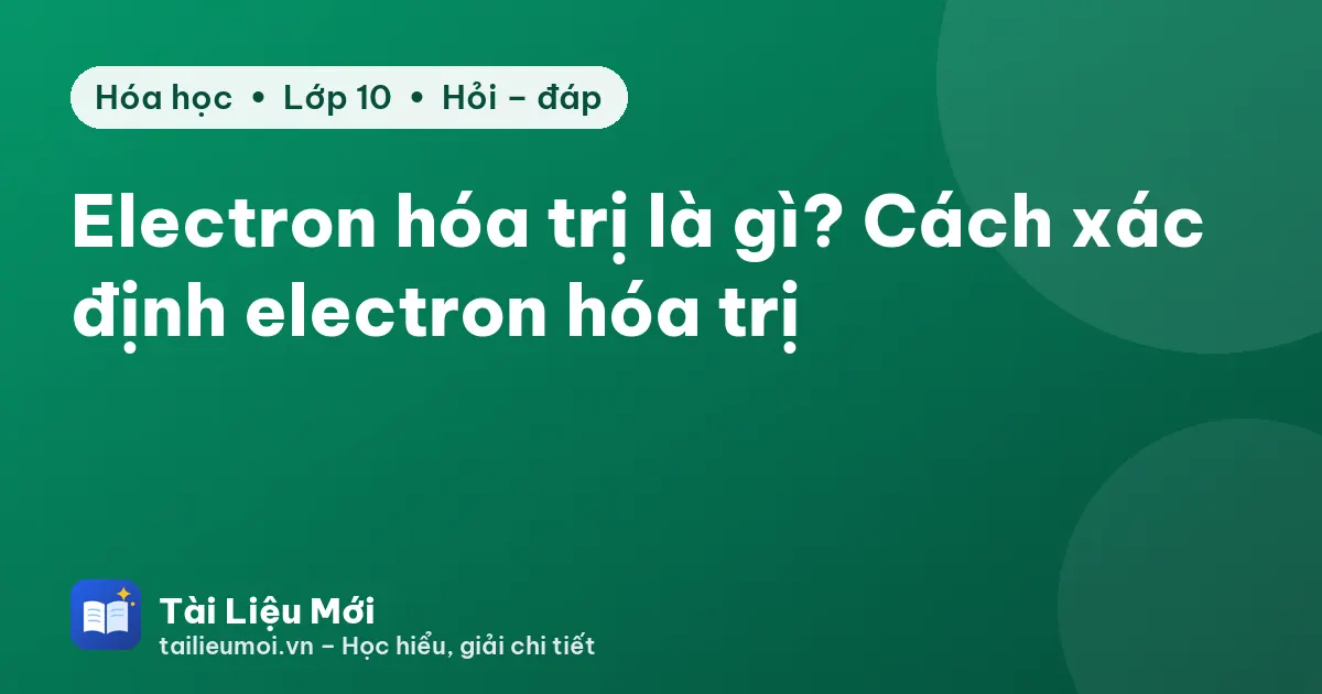 Electron hóa trị là gì? Cách xác định electron hóa trị