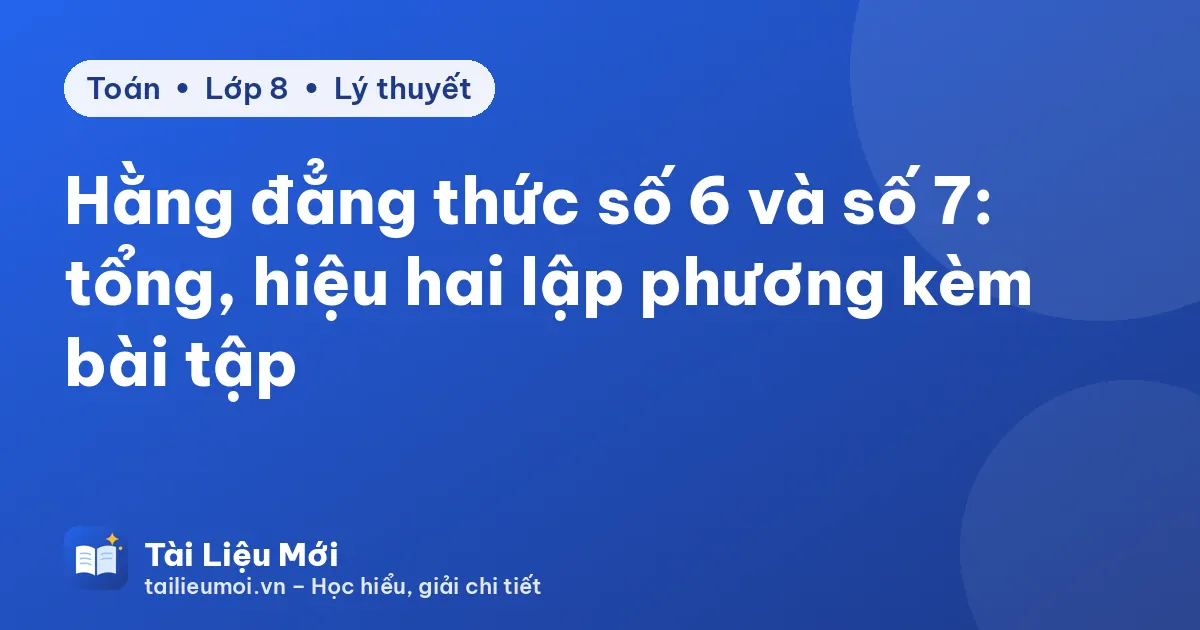 Hằng đẳng thức số 6 và số 7: tổng, hiệu hai lập phương kèm bài tập
