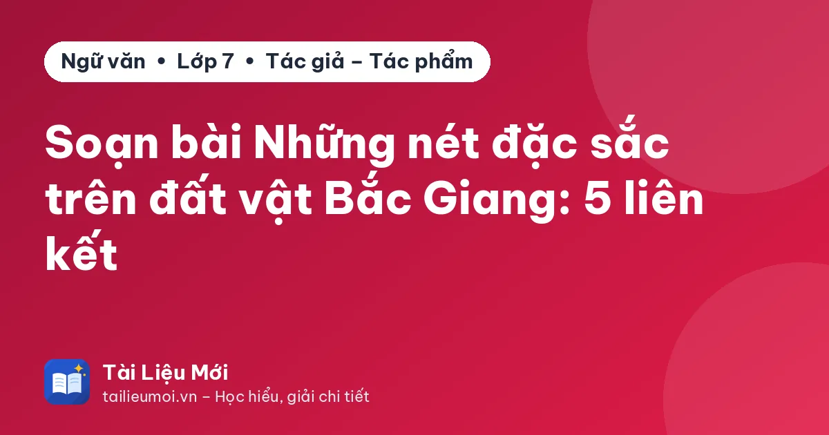 Soạn bài Những nét đặc sắc trên đất vật Bắc Giang: 5 liên kết