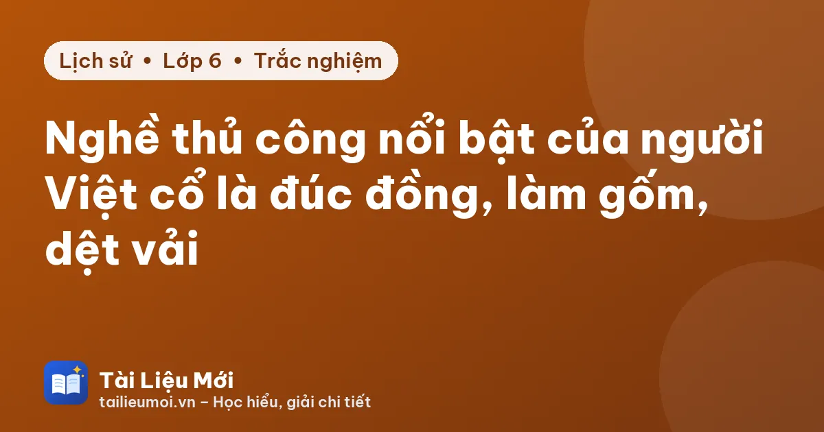 Nghề thủ công nổi bật của người Việt cổ là đúc đồng, làm gốm, dệt vải