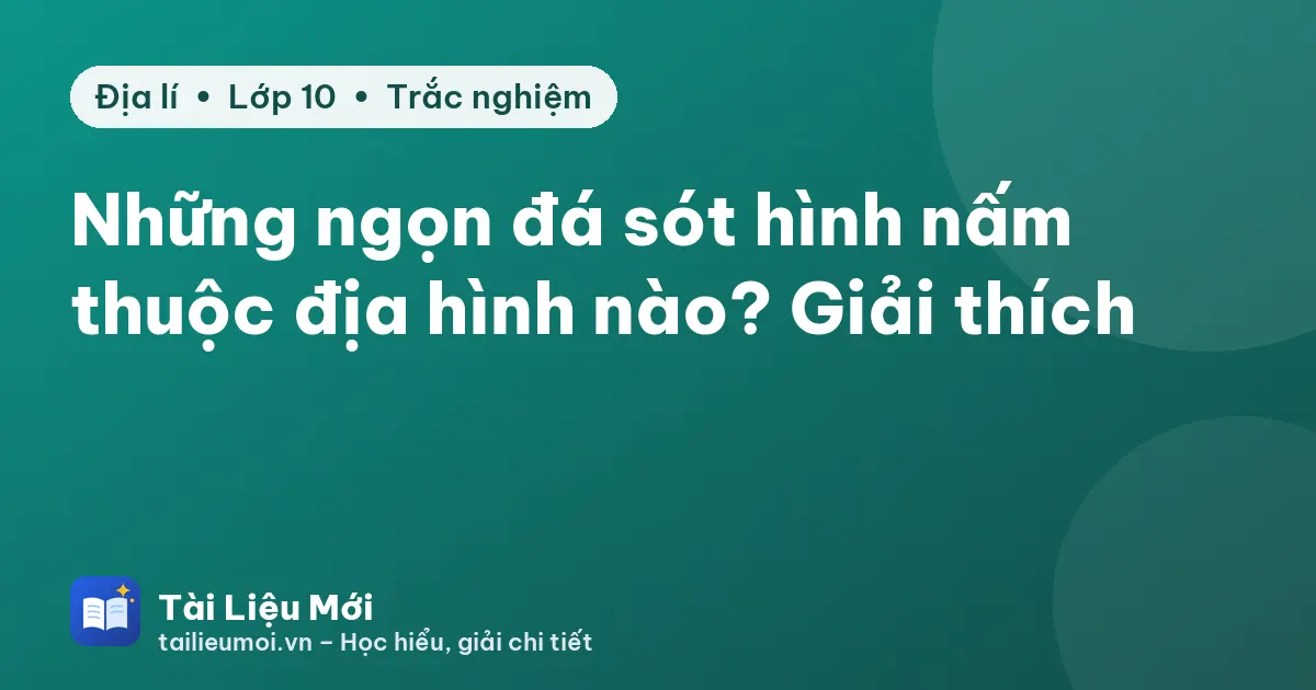Những ngọn đá sót hình nấm thuộc địa hình nào? Giải thích