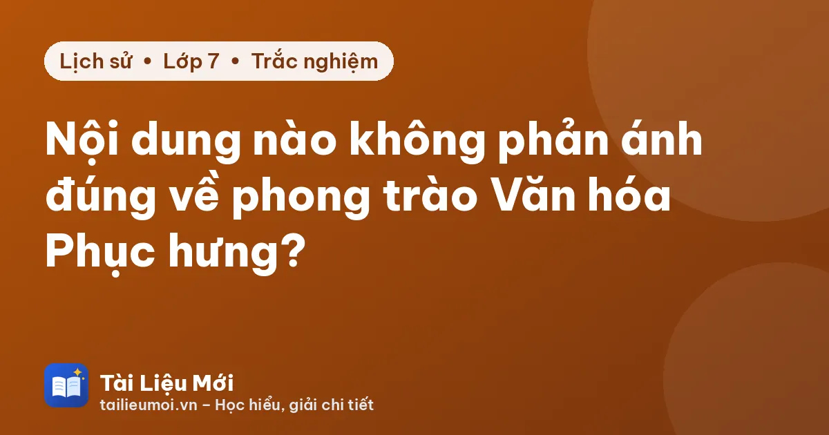 Nội dung nào không phản ánh đúng về phong trào Văn hóa Phục hưng?
