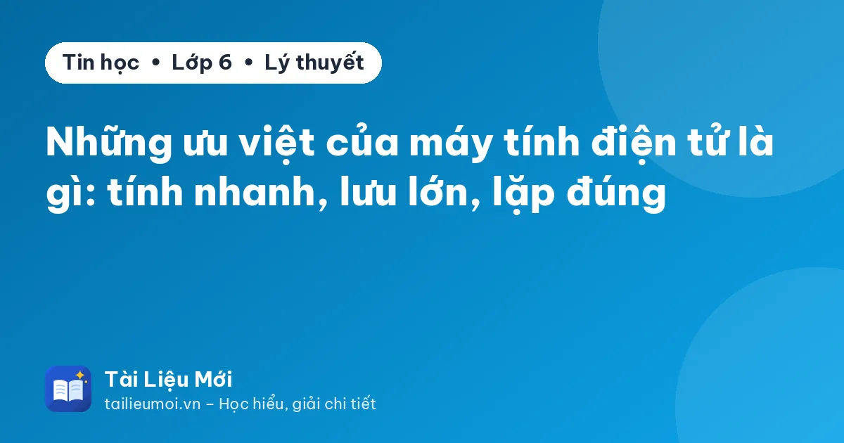 Những ưu việt của máy tính điện tử là gì: tính nhanh, lưu lớn, lặp đúng