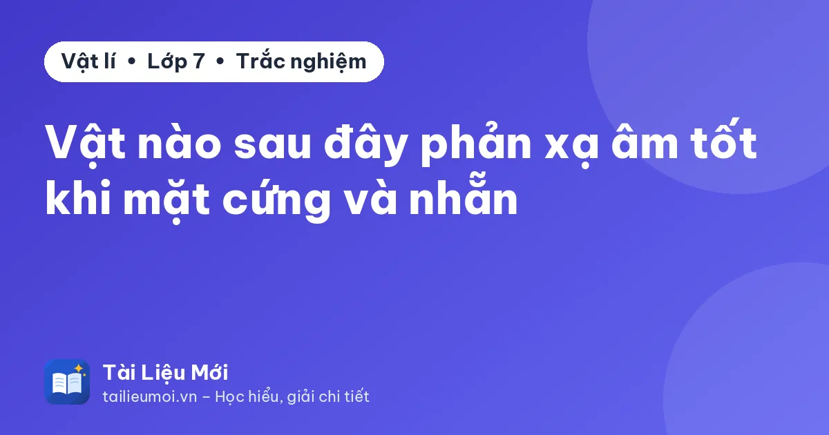 Vật nào sau đây phản xạ âm tốt khi mặt cứng và nhẵn