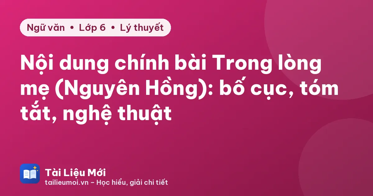 Nội dung chính bài Trong lòng mẹ (Nguyên Hồng): bố cục, tóm tắt, nghệ thuật
