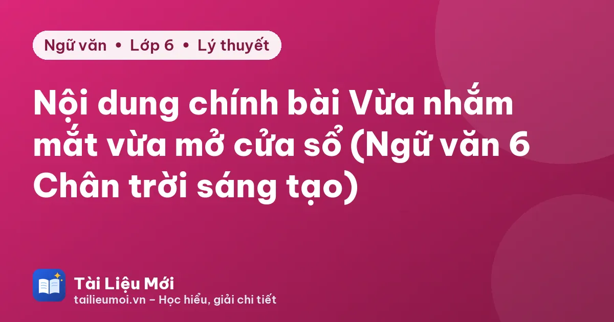 Nội dung chính bài Vừa nhắm mắt vừa mở cửa sổ (Ngữ văn 6 Chân trời sáng tạo)
