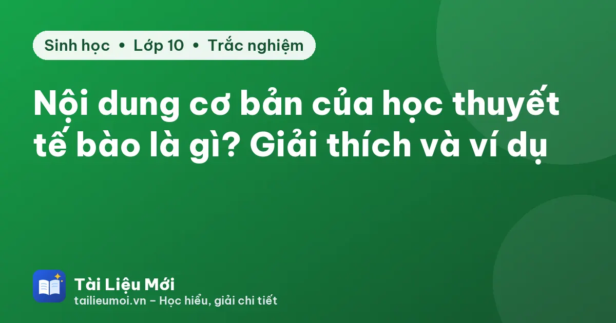 Nội dung cơ bản của học thuyết tế bào là gì? Giải thích và ví dụ