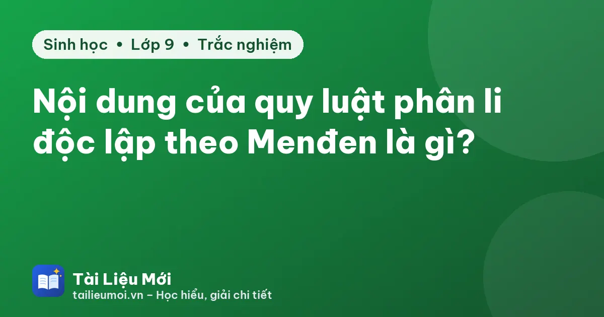 Nội dung của quy luật phân li độc lập theo Menđen là gì?