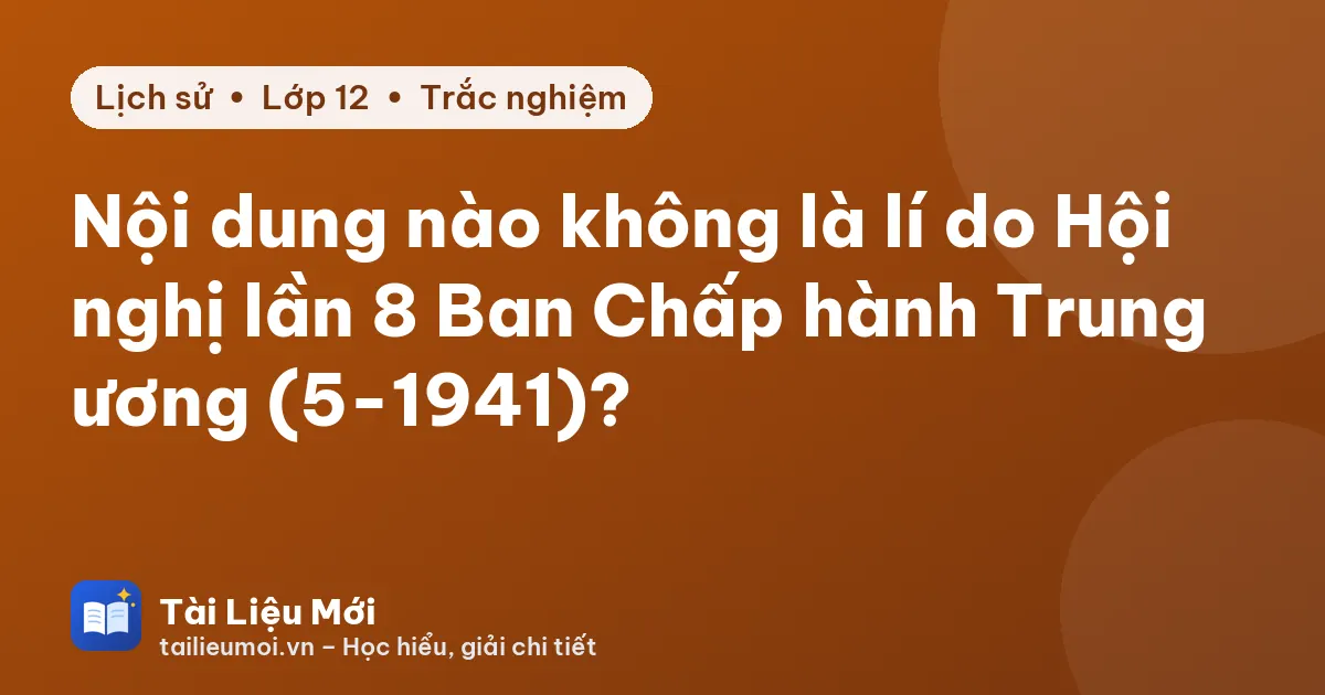 Nội dung nào không là lí do Hội nghị lần 8 Ban Chấp hành Trung ương (5-1941)?