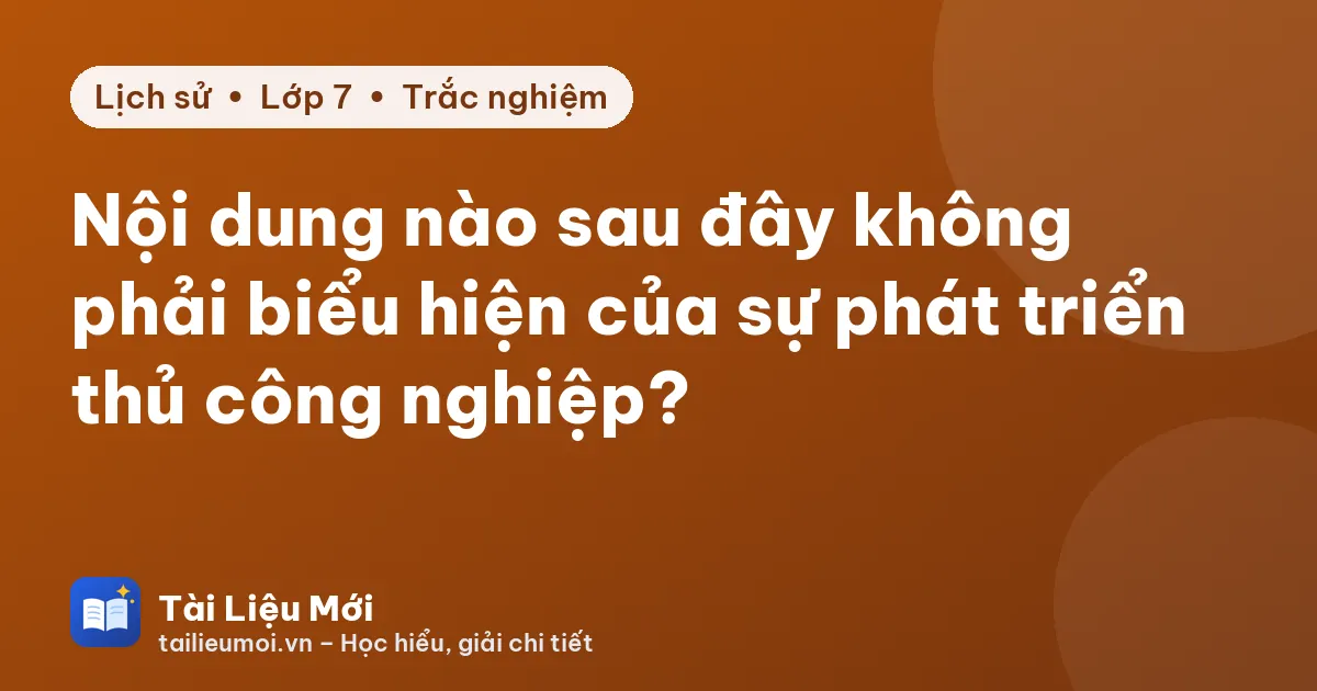 Nội dung nào sau đây không phải biểu hiện của sự phát triển thủ công nghiệp?