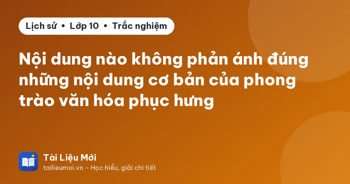 Nội dung nào không phản ánh đúng những nội dung cơ bản của phong trào văn hóa phục hưng