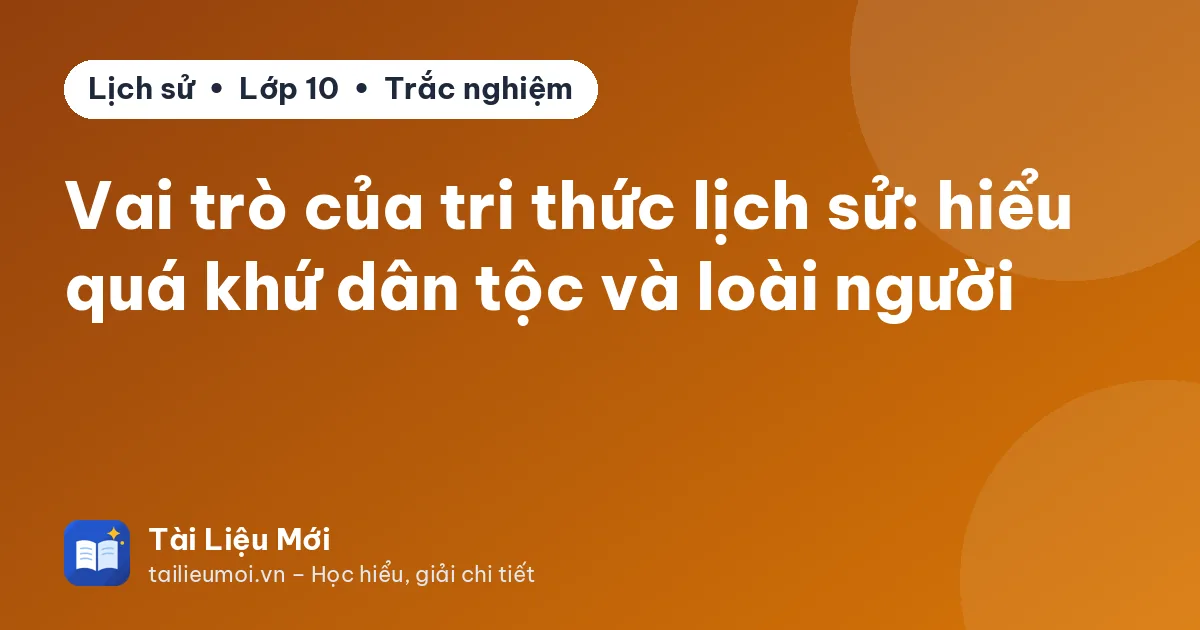 Vai trò của tri thức lịch sử: hiểu quá khứ dân tộc và loài người