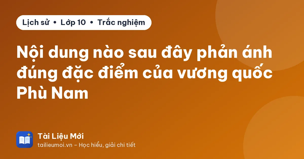 Nội dung nào sau đây phản ánh đúng đặc điểm của vương quốc Phù Nam