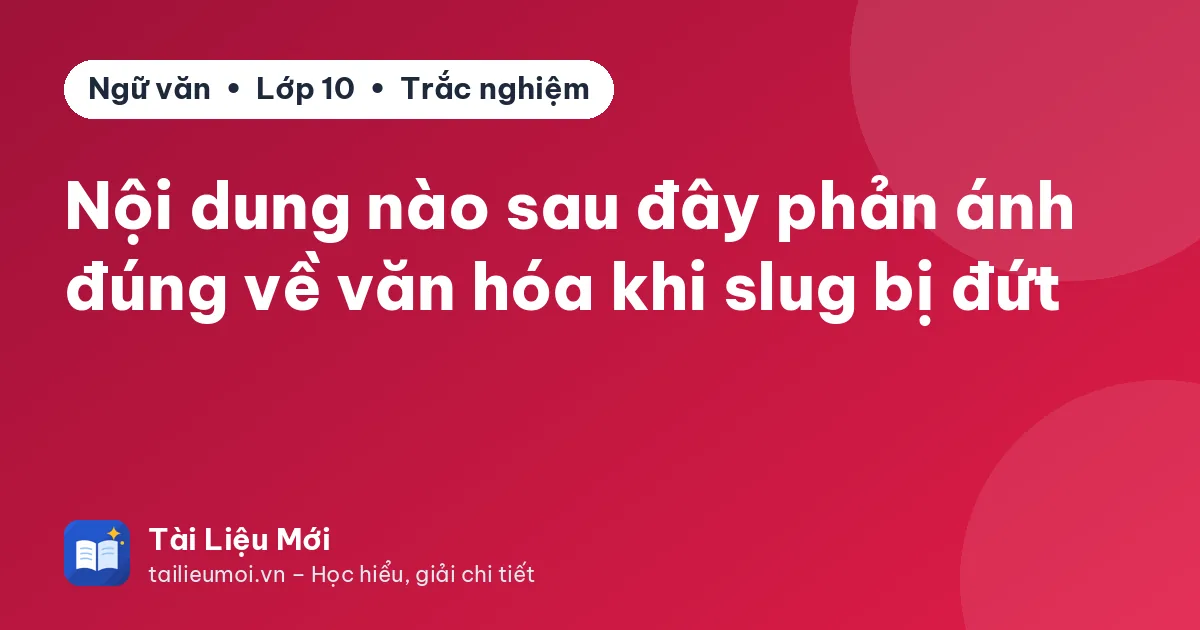 Nội dung nào sau đây phản ánh đúng về văn hóa khi slug bị đứt