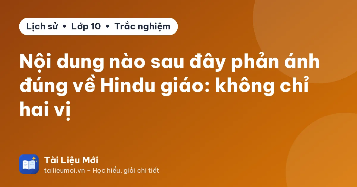 Nội dung nào sau đây phản ánh đúng về Hindu giáo: không chỉ hai vị