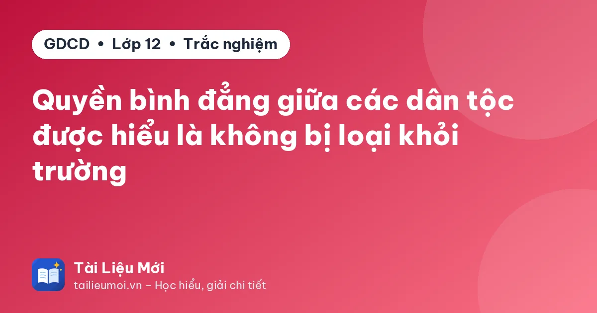Quyền bình đẳng giữa các dân tộc được hiểu là không bị loại khỏi trường