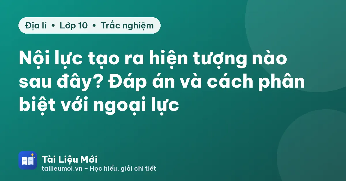 Nội lực tạo ra hiện tượng nào sau đây? Đáp án và cách phân biệt với ngoại lực