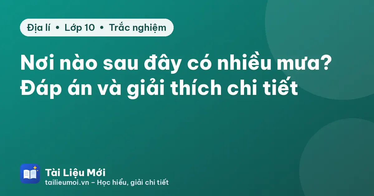 Nơi nào sau đây có nhiều mưa? Đáp án và giải thích chi tiết