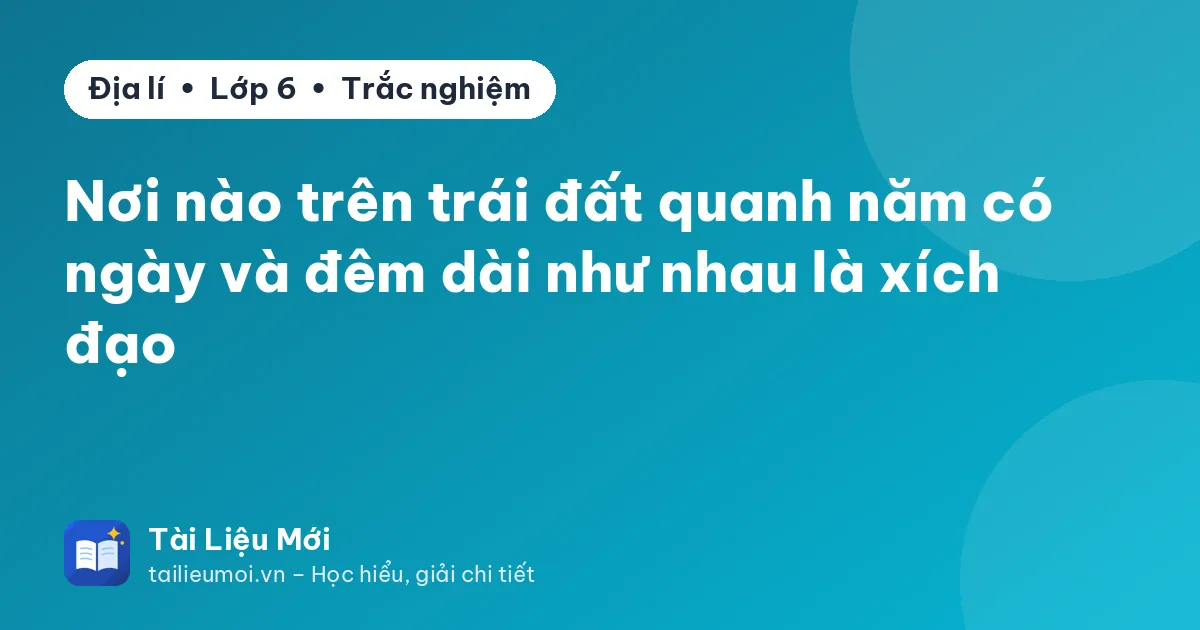 Nơi nào trên trái đất quanh năm có ngày và đêm dài như nhau là xích đạo