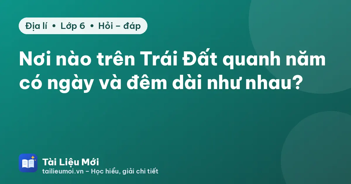 Nơi nào trên Trái Đất quanh năm có ngày và đêm dài như nhau?