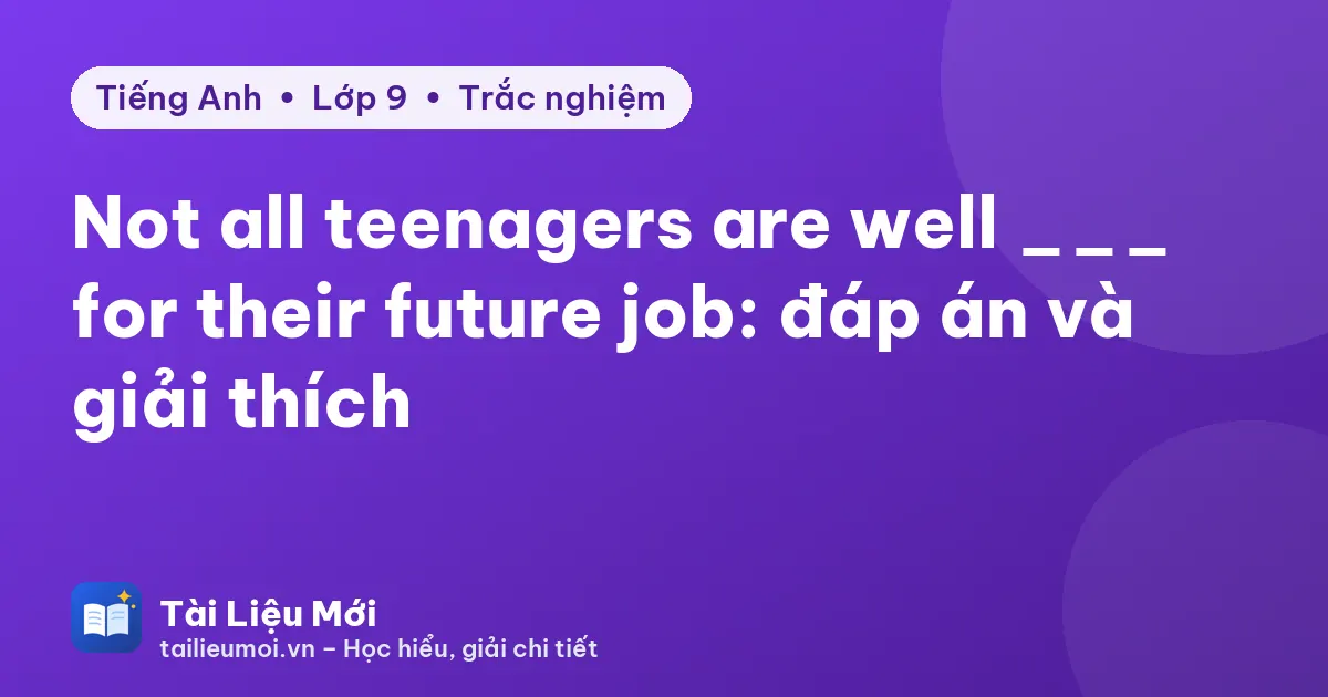 Not all teenagers are well ___ for their future job: đáp án và giải thích