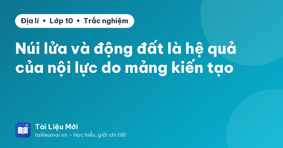 Núi lửa và động đất là hệ quả của nội lực do mảng kiến tạo