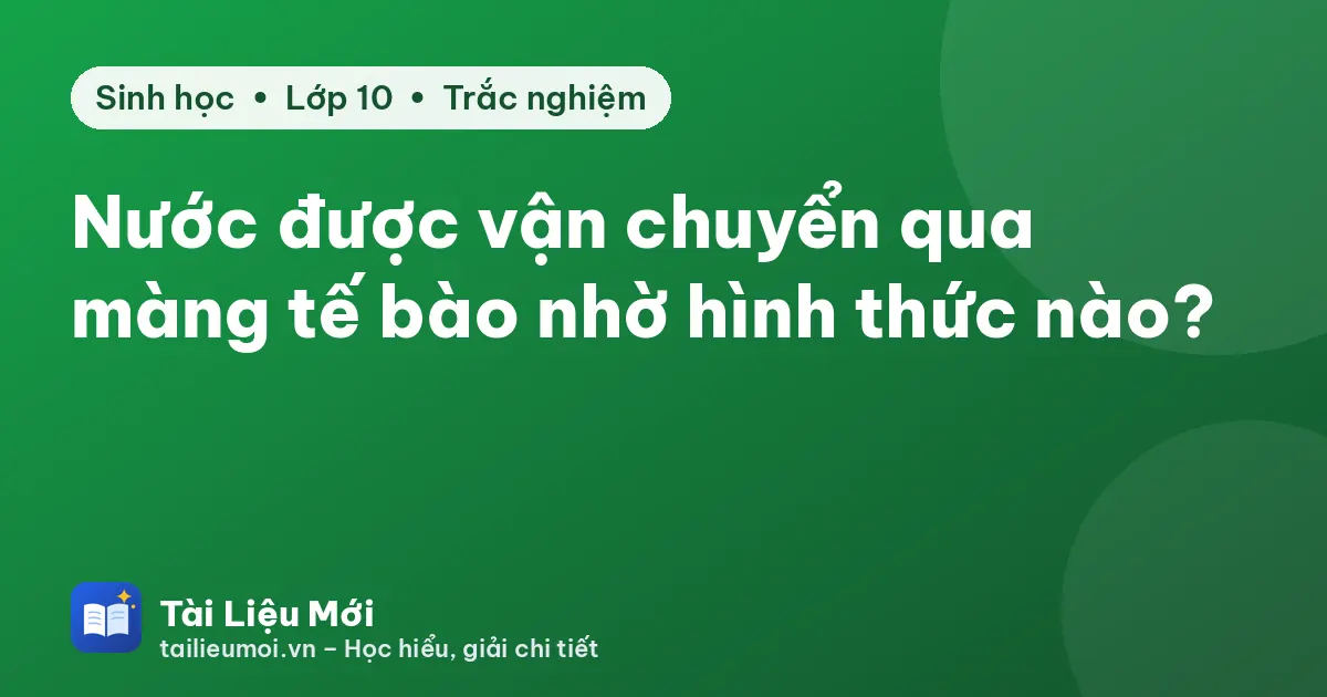 Nước được vận chuyển qua màng tế bào nhờ hình thức nào?