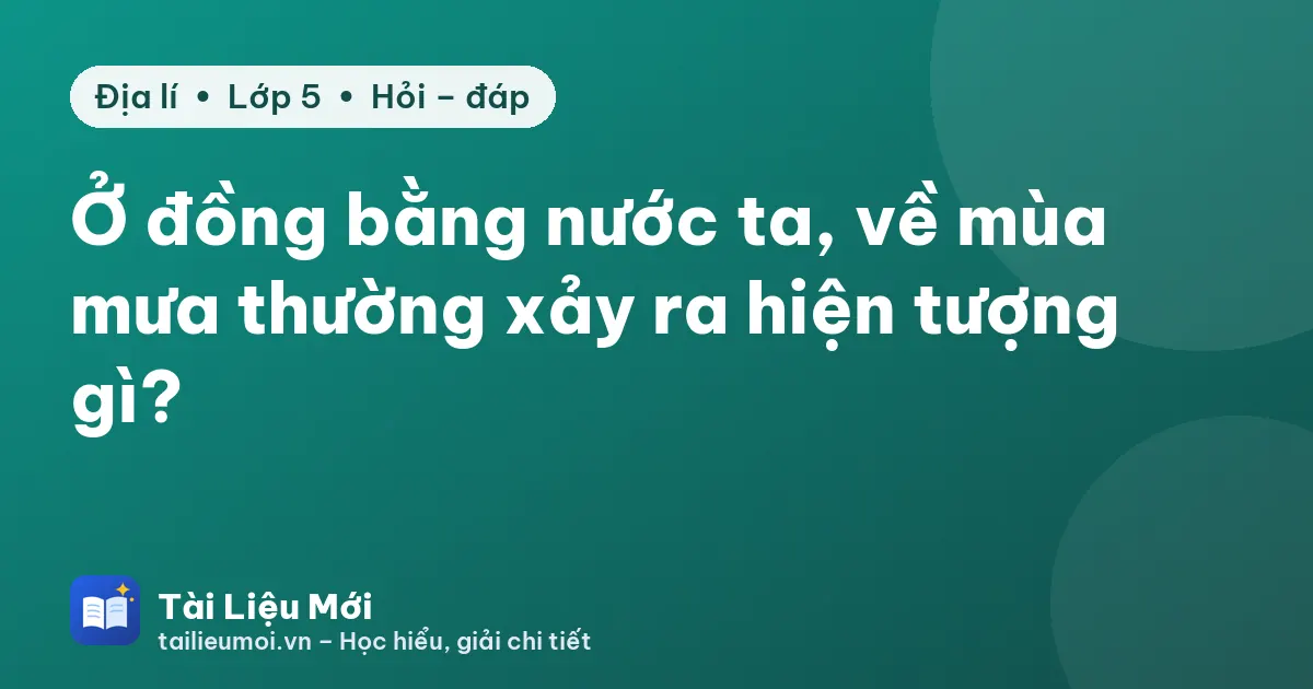 Ở đồng bằng nước ta, về mùa mưa thường xảy ra hiện tượng gì?