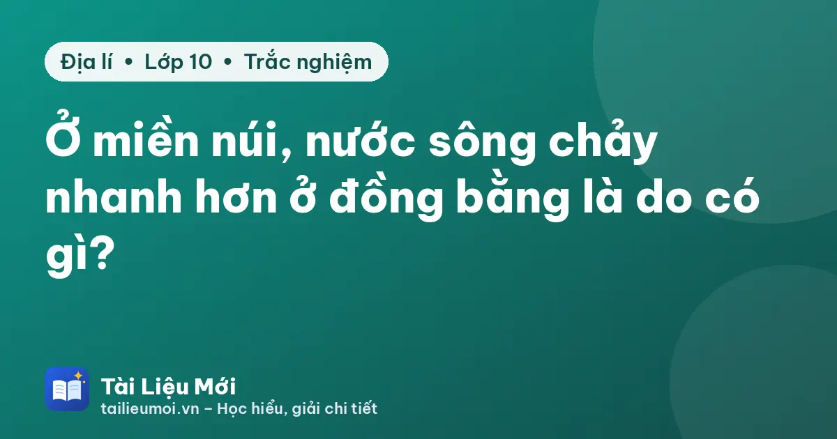 Ở miền núi, nước sông chảy nhanh hơn ở đồng bằng là do có gì?