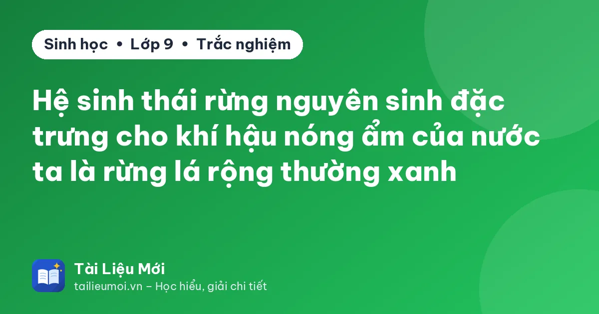 Hệ sinh thái rừng nguyên sinh đặc trưng cho khí hậu nóng ẩm của nước ta là rừng lá rộng thường xanh