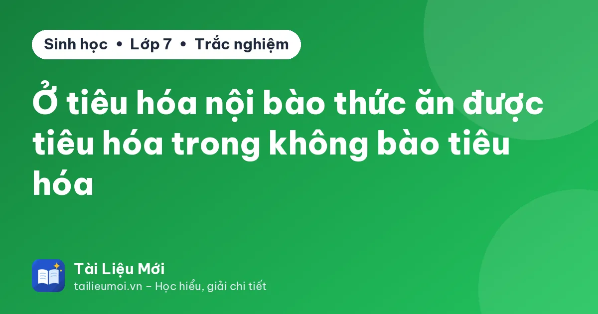 Ở tiêu hóa nội bào thức ăn được tiêu hóa trong không bào tiêu hóa