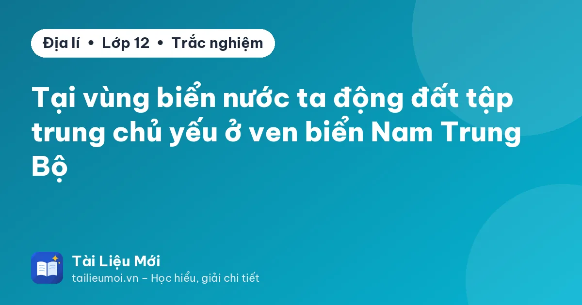 Tại vùng biển nước ta động đất tập trung chủ yếu ở ven biển Nam Trung Bộ