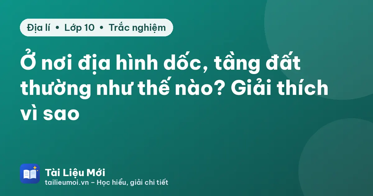 Ở nơi địa hình dốc, tầng đất thường như thế nào? Giải thích vì sao