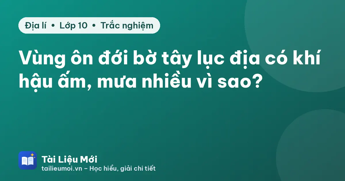 Vùng ôn đới bờ tây lục địa có khí hậu ấm, mưa nhiều vì sao?