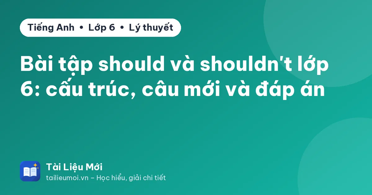Bài tập should và shouldn't lớp 6: cấu trúc, câu mới và đáp án