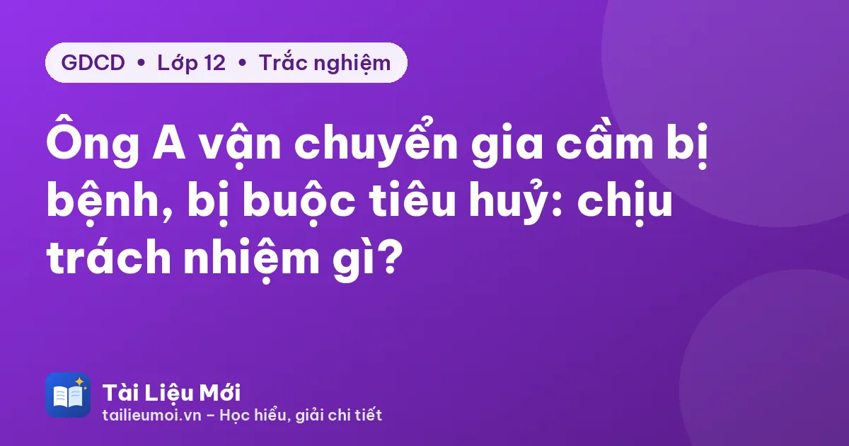 Ông A vận chuyển gia cầm bị bệnh, bị buộc tiêu huỷ: chịu trách nhiệm gì?