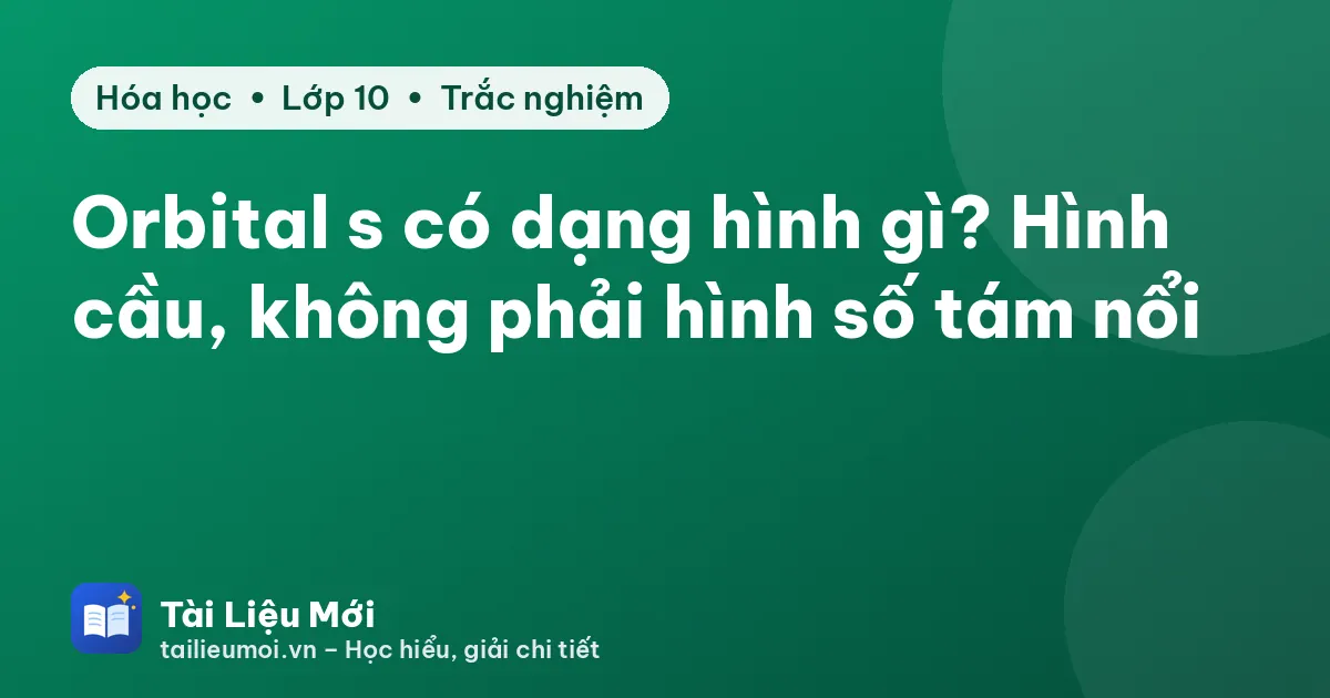 Orbital s có dạng hình gì? Hình cầu, không phải hình số tám nổi