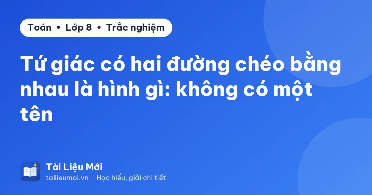 Tứ giác có hai đường chéo bằng nhau là hình gì: không có một tên