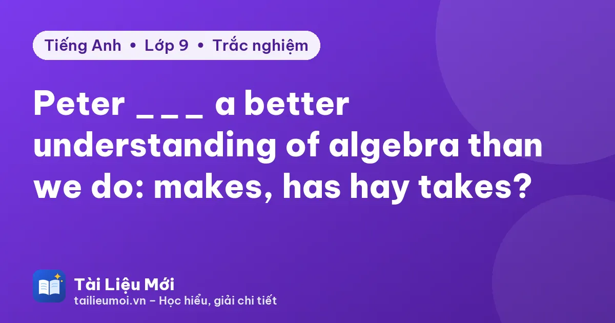 Peter ___ a better understanding of algebra than we do: makes, has hay takes?