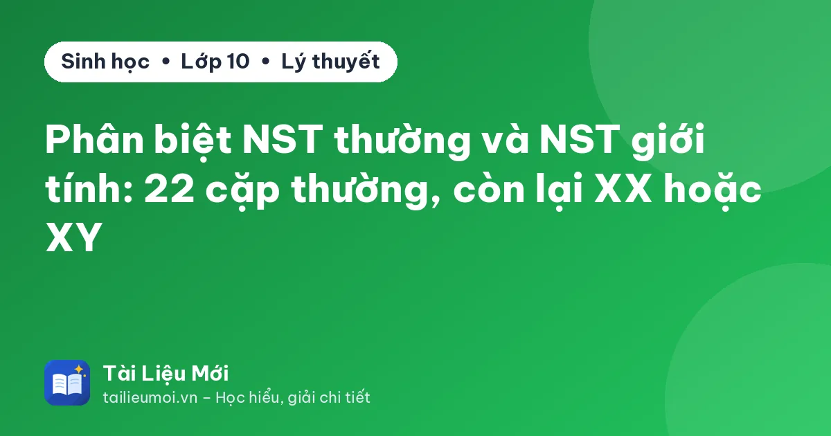 Phân biệt NST thường và NST giới tính: 22 cặp thường, còn lại XX hoặc XY