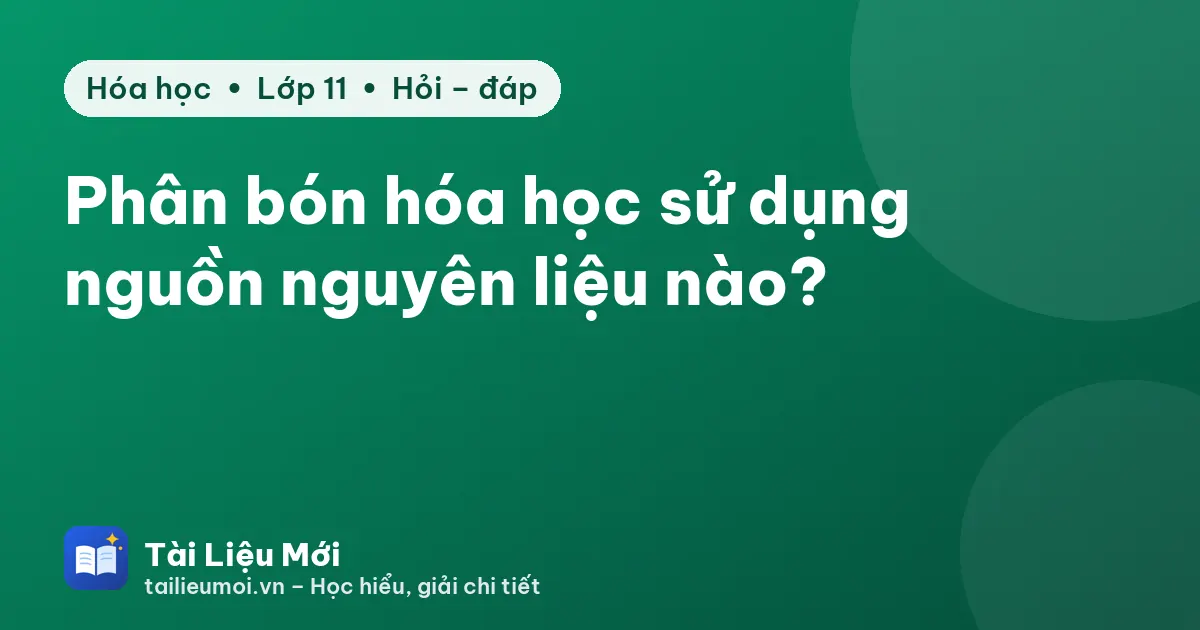 Phân bón hóa học sử dụng nguồn nguyên liệu nào?