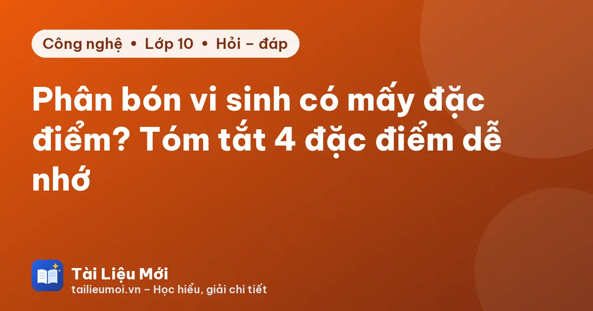 Phân bón vi sinh có mấy đặc điểm? Tóm tắt 4 đặc điểm dễ nhớ