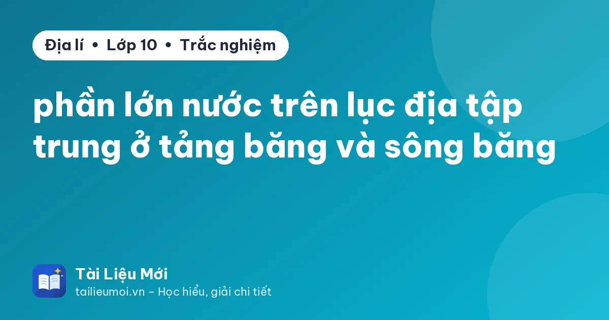 phần lớn nước trên lục địa tập trung ở tảng băng và sông băng