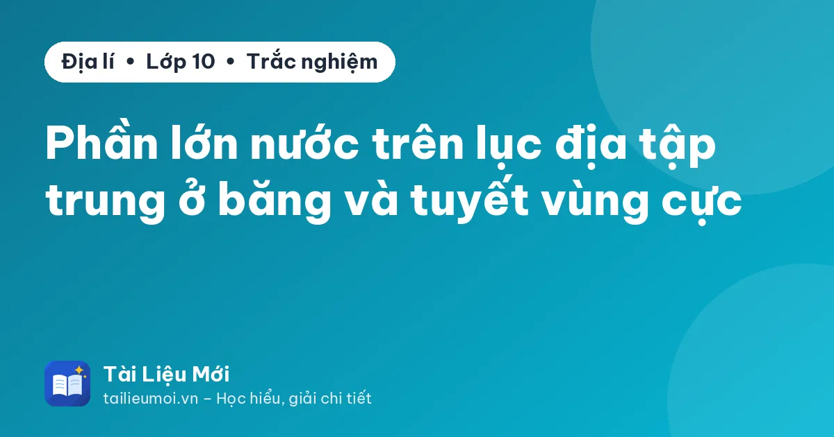 Phần lớn nước trên lục địa tập trung ở băng và tuyết vùng cực
